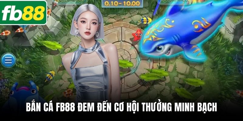 Bắn cá FB88 đem đến cơ hội thưởng minh bạch
