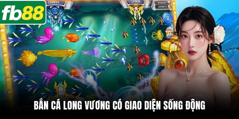 Bắn Cá Long Vương có giao diện sống động