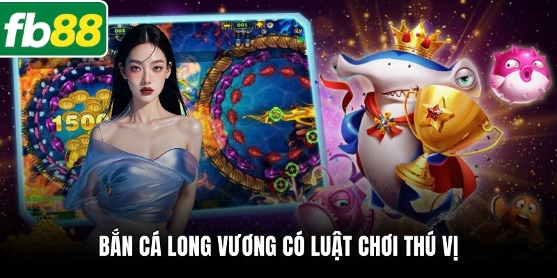 Bắn Cá Long Vương có luật chơi thú vị
