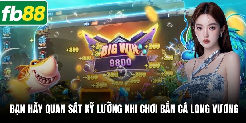  Bạn hãy quan sát kỹ lưỡng khi chơi Bắn Cá Long Vương