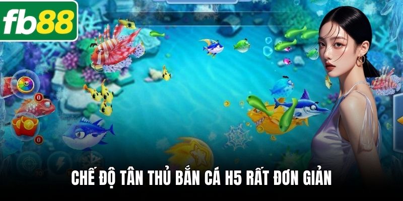 Chế độ tân thủ bắn cá H5 rất đơn giản