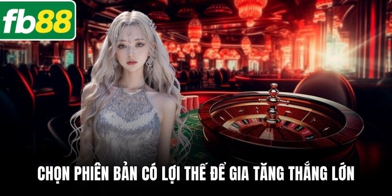 Chọn phiên bản có lợi thế để gia tăng thắng lớn