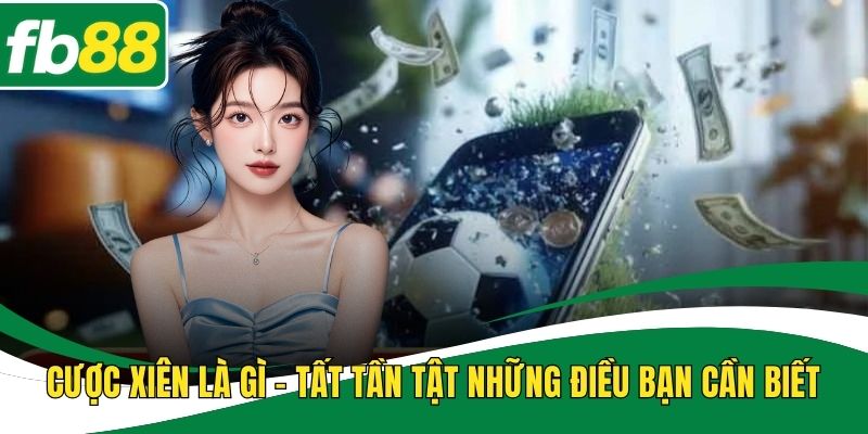 Cược Xiên Là Gì - Tất Tần Tật Những Điều Bạn Cần Biết