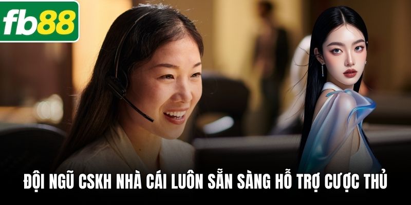 Đội ngũ CSKH nhà cái luôn sẵn sàng hỗ trợ cược thủ