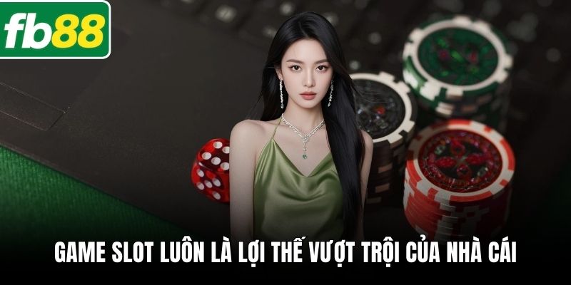 Game slot luôn là lợi thế vượt trội của nhà cái
