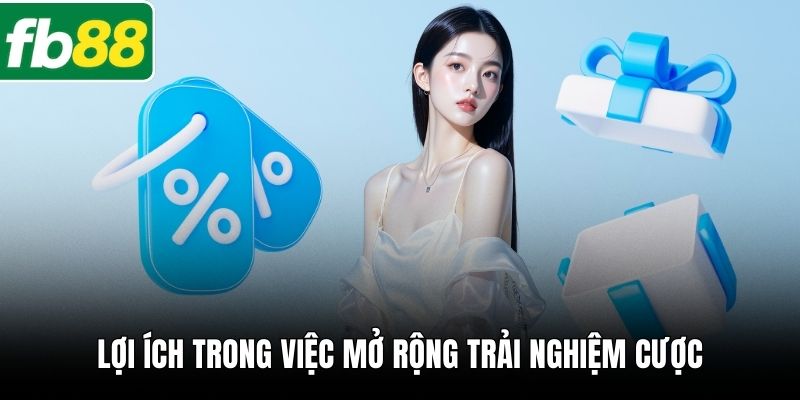 Lợi ích trong việc mở rộng trải nghiệm cược