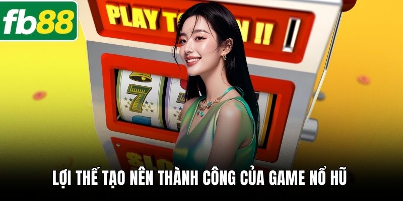 Lợi thế tạo nên thành công của game nổ hũ 
