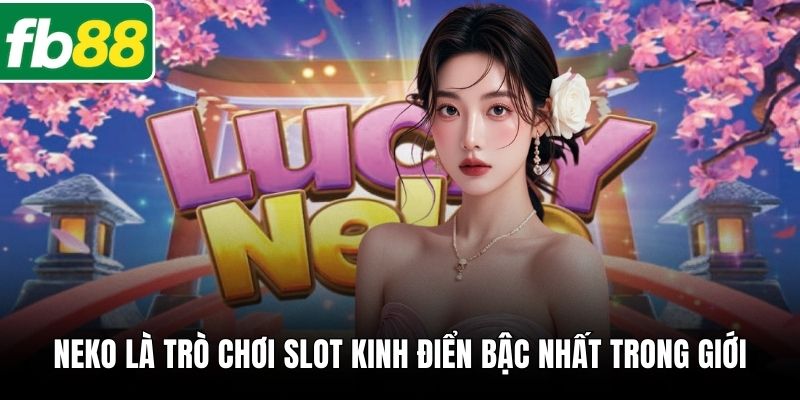 Neko là trò chơi slot kinh điển bậc nhất trong giới