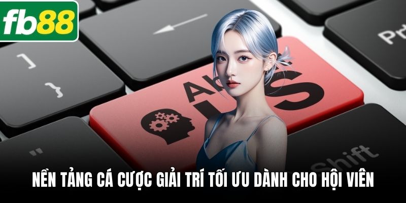 Nền tảng cá cược giải trí tối ưu dành cho hội viên
