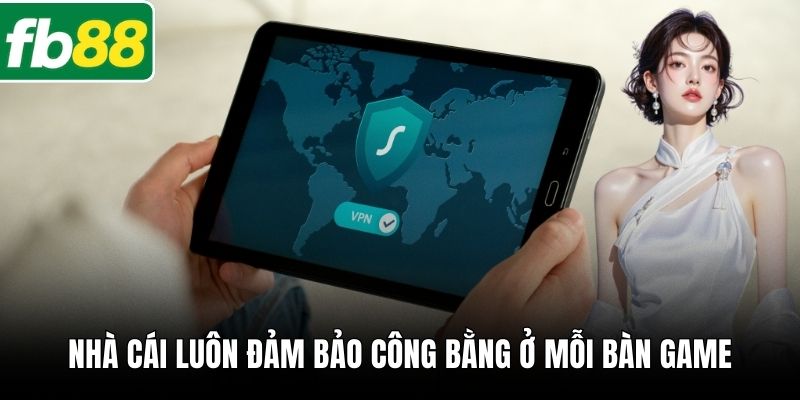 Nhà cái luôn đảm bảo công bằng ở mỗi bàn game