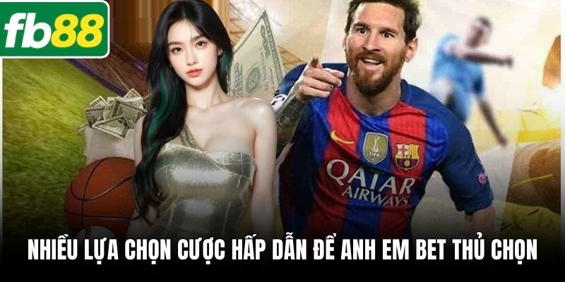 Nhiều lựa chọn cược hấp dẫn để anh em bet thủ chọn