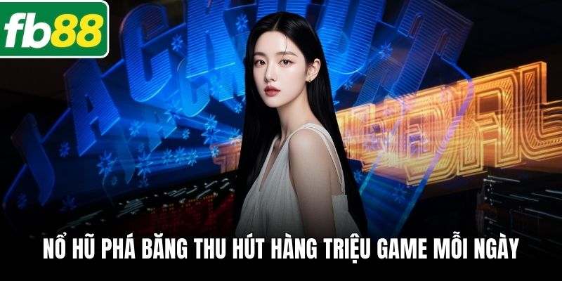 Nổ hũ phá băng thu hút hàng triệu game thủ gia nhập mỗi ngày
