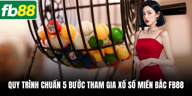 Quy trình chuẩn 5 bước tham gia xổ số miền Bắc FB88
