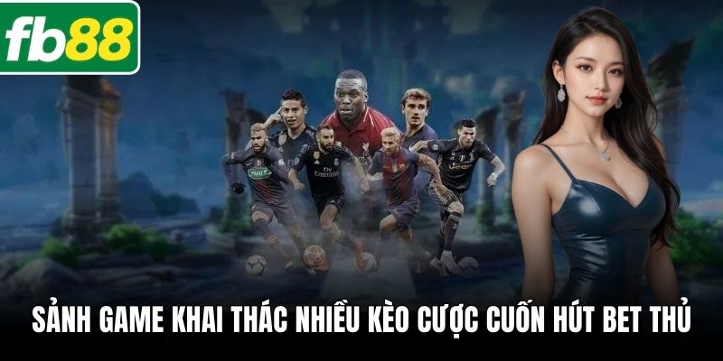 Sảnh game khai thác nhiều kèo cược cuốn hút bet thủ