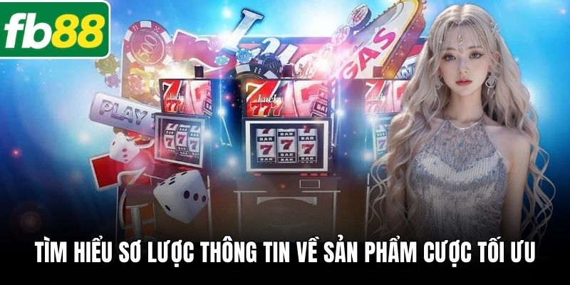 Tìm hiểu sơ lược thông tin về sản phẩm cược tối ưu