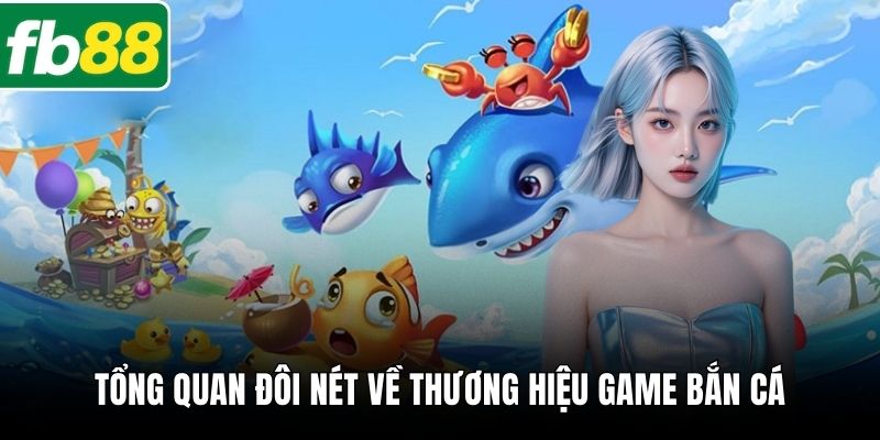 Tổng quan đôi nét về thương hiệu game bắn cá