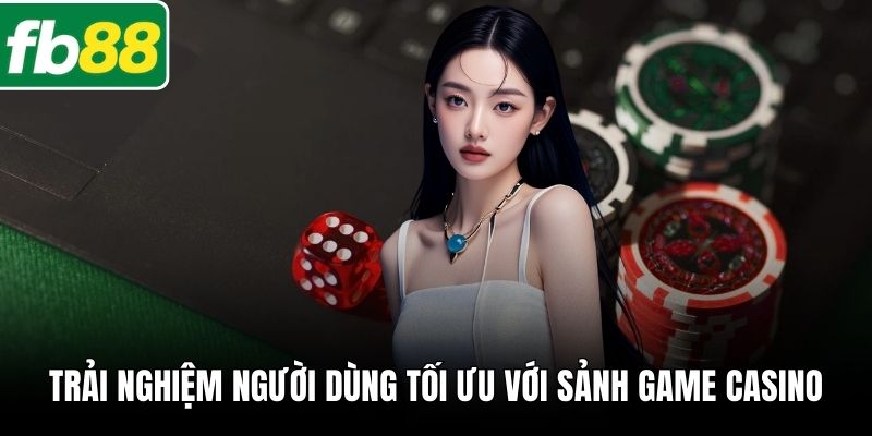 Trải nghiệm người dùng tối ưu với sảnh game Casino