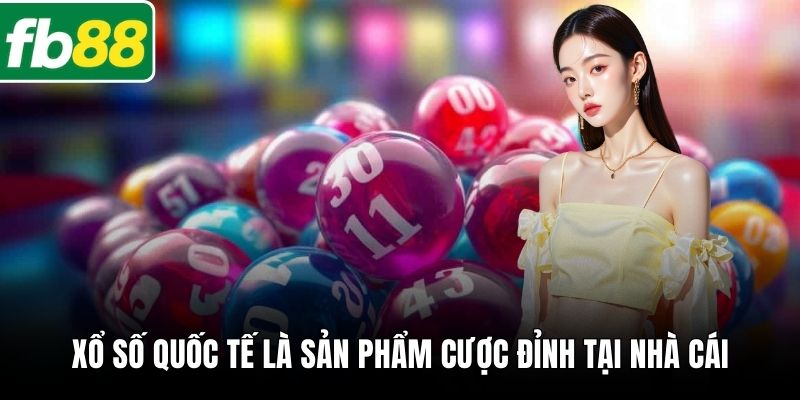 Xổ số quốc tế là sản phẩm cược đỉnh tại nhà cái